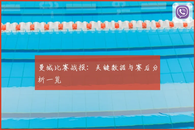 曼城比赛战报：关键数据与赛后分析一览