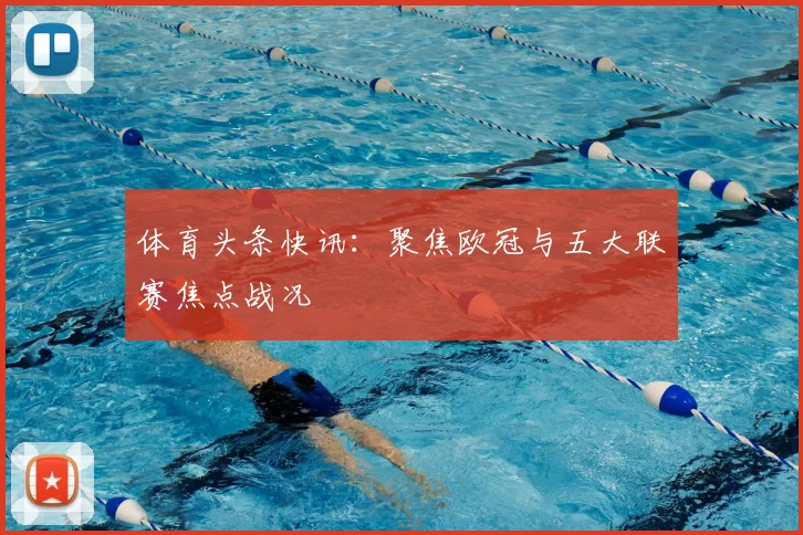 体育头条快讯：聚焦欧冠与五大联赛焦点战况