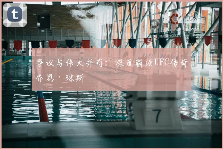 争议与伟大并存：深度解读UFC传奇乔恩·琼斯