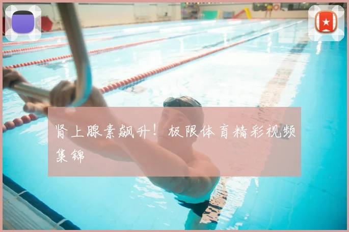 肾上腺素飙升！极限体育精彩视频集锦