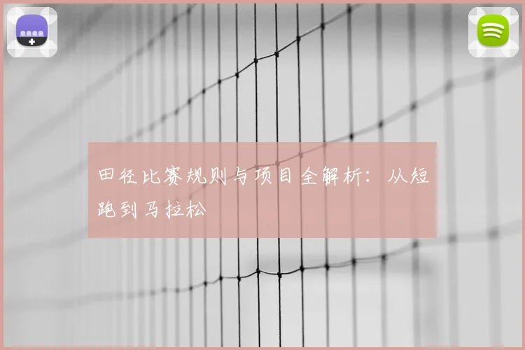 田径比赛规则与项目全解析：从短跑到马拉松