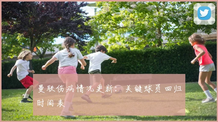 曼联伤病情况更新：关键球员回归时间表