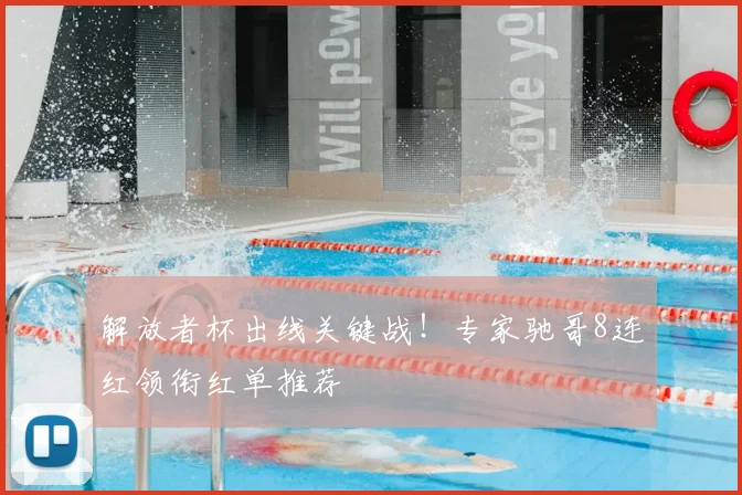解放者杯出线关键战！专家驰哥8连红领衔红单推荐