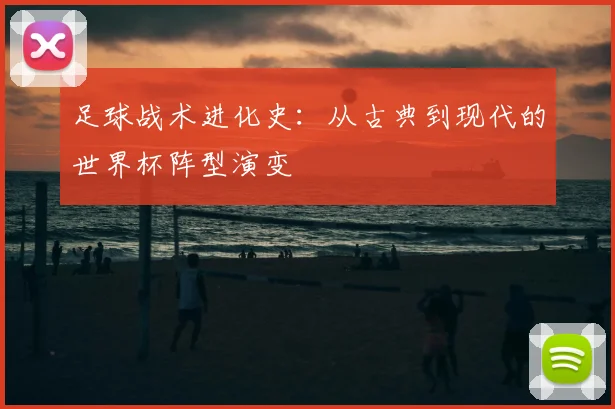 足球战术进化史：从古典到现代的世界杯阵型演变