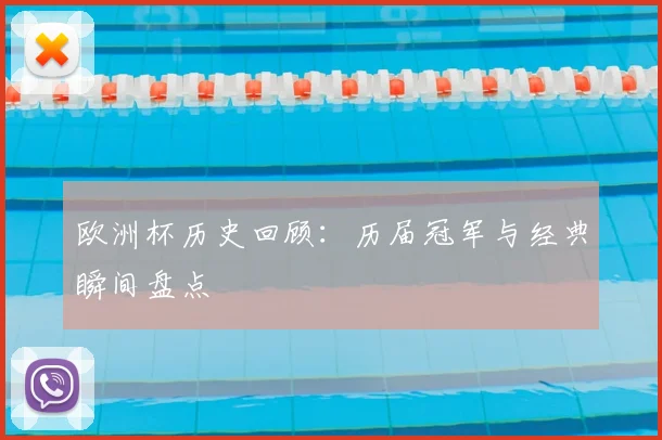 欧洲杯历史回顾：历届冠军与经典瞬间盘点