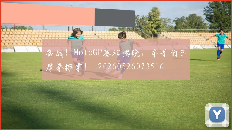 备战！MotoGP赛程揭晓，车手们已摩拳擦掌！_20260526073516