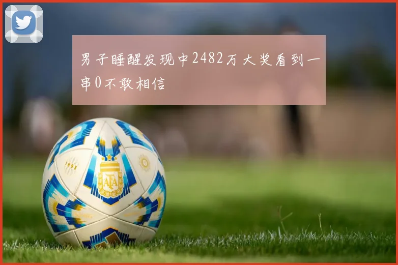 男子睡醒发现中2482万大奖看到一串0不敢相信