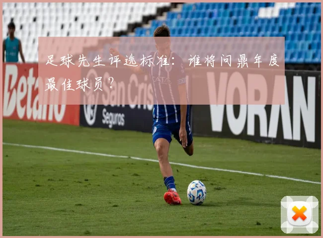 足球先生评选标准:谁将问鼎年度最佳球员?