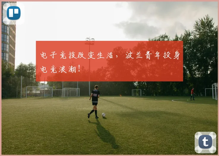 电子竞技改变生活，波兰青年投身电竞浪潮！