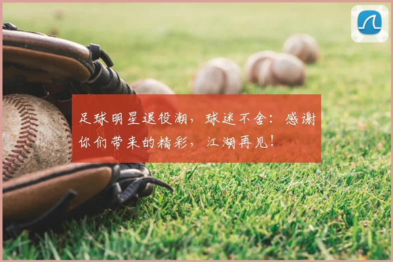 足球明星退役潮，球迷不舍：感谢你们带来的精彩，江湖再见！