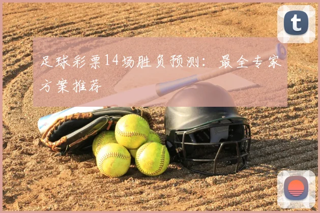 足球彩票14场胜负预测：最全专家方案推荐