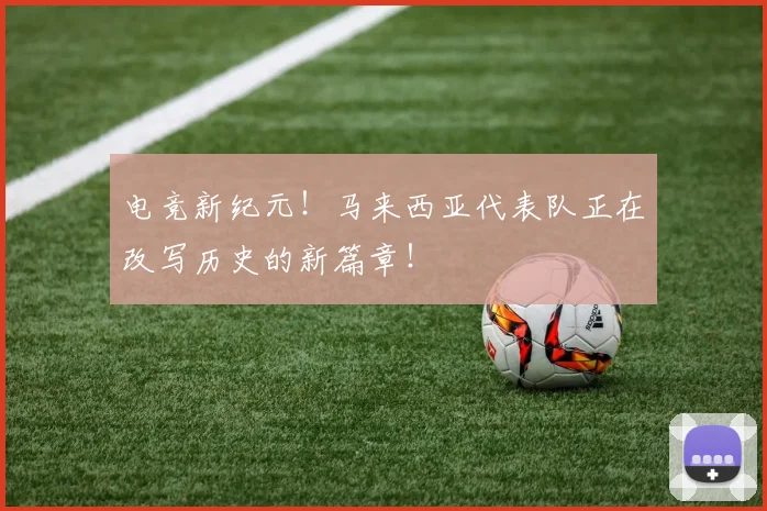 电竞新纪元!马来西亚代表队正在改写历史的新篇章!