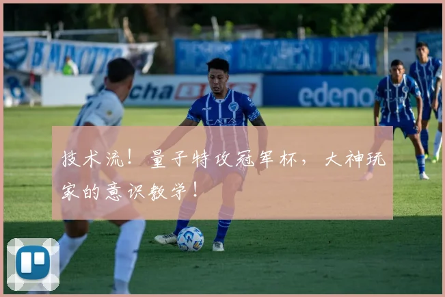 技术流！量子特攻冠军杯，大神玩家的意识教学！