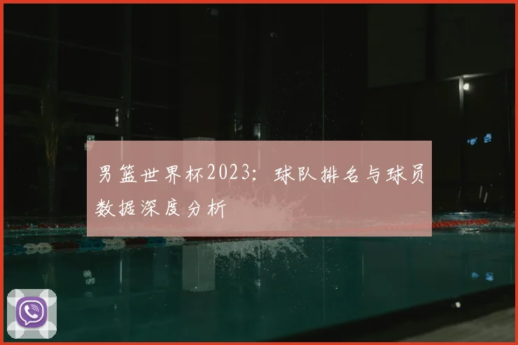 男篮世界杯2023:球队排名与球员数据深度分析