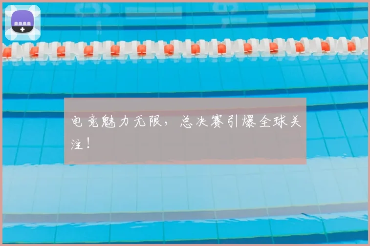 电竞魅力无限，总决赛引爆全球关注！