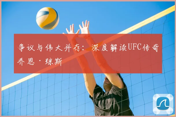 争议与伟大并存：深度解读UFC传奇乔恩·琼斯