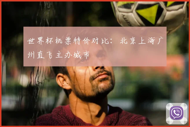 世界杯机票特价对比:北京上海广州直飞主办城市