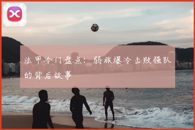 法甲冷门盘点：弱旅爆冷击败强队的背后故事