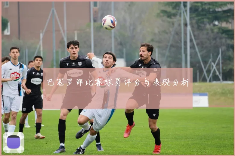 巴塞罗那比赛球员评分与表现分析