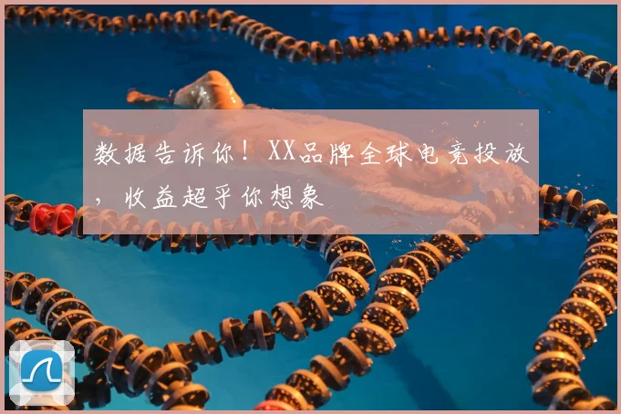 数据告诉你！XX品牌全球电竞投放，收益超乎你想象