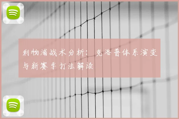 利物浦战术分析：克洛普体系演变与新赛季打法解读