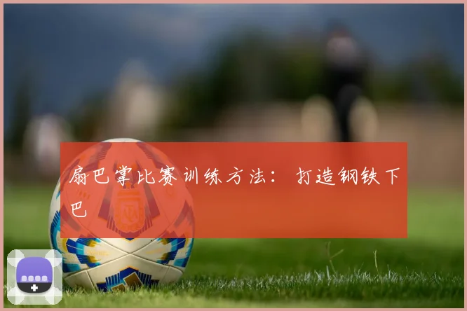 扇巴掌比赛训练方法:打造钢铁下巴