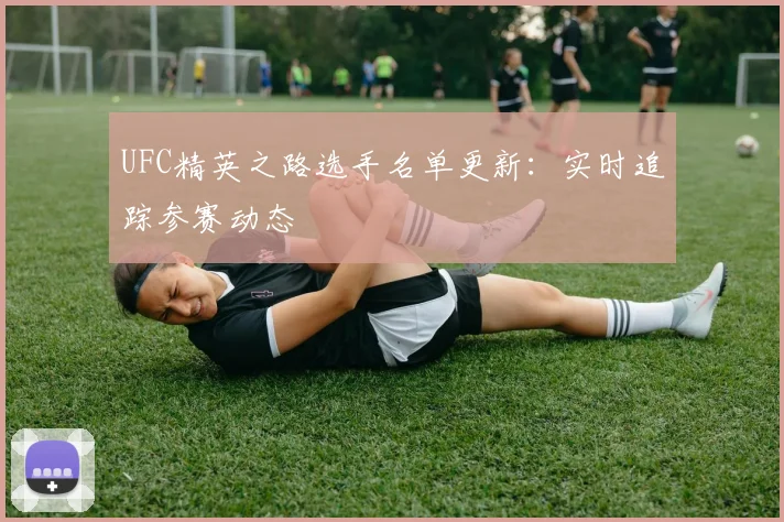 UFC精英之路选手名单更新：实时追踪参赛动态