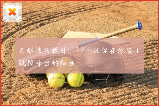 足球技巧提升：10个让你在球场上脱颖而出的秘诀