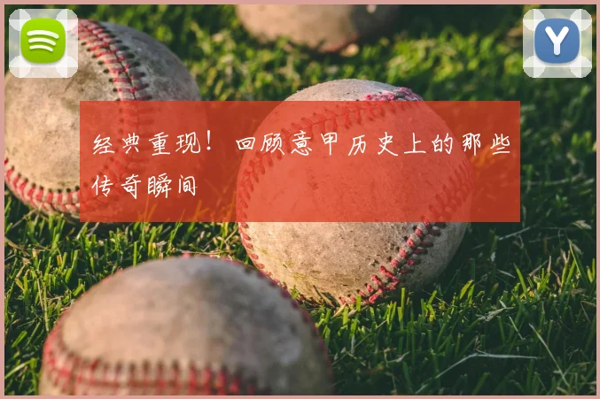 经典重现！回顾意甲历史上的那些传奇瞬间