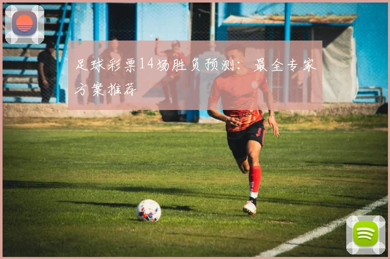 足球彩票14场胜负预测：最全专家方案推荐