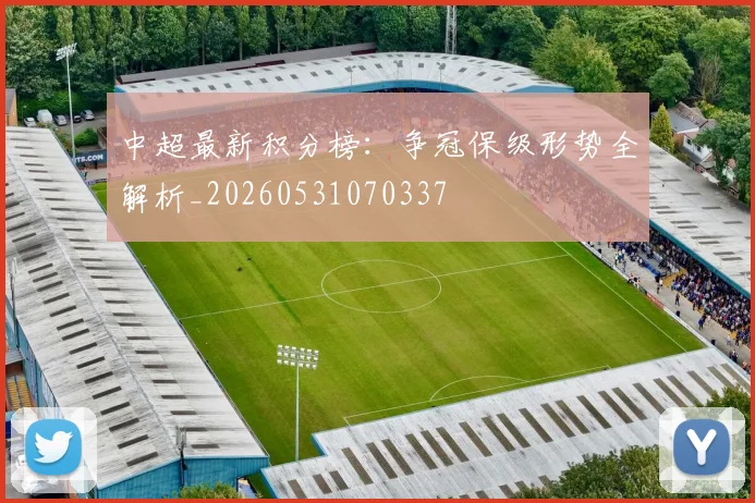 中超最新积分榜:争冠保级形势全解析_20260531070337