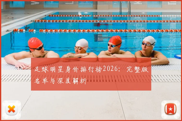 足球明星身价排行榜2026：完整版名单与深度解析
