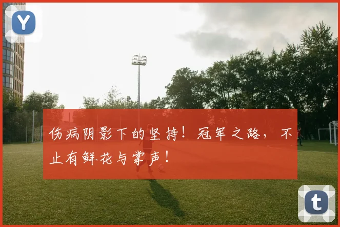 伤病阴影下的坚持！冠军之路，不止有鲜花与掌声！