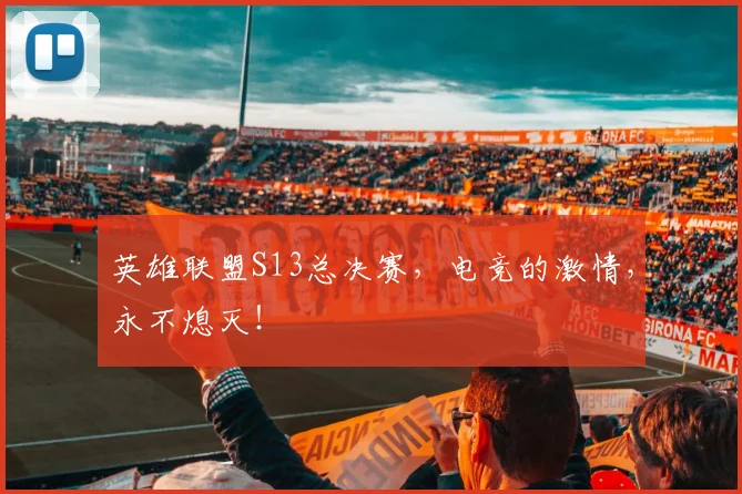 英雄联盟S13总决赛，电竞的激情，永不熄灭！