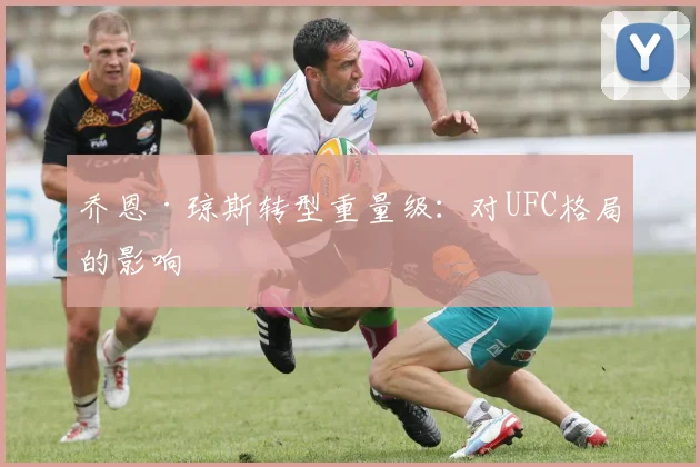 乔恩·琼斯转型重量级：对UFC格局的影响