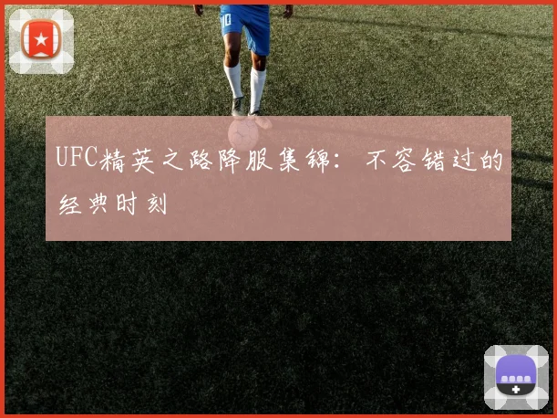 UFC精英之路降服集锦：不容错过的经典时刻