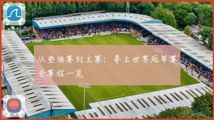 从垫场赛到主赛：拳击世界冠军赛全赛程一览