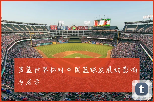 男篮世界杯对中国篮球发展的影响与启示