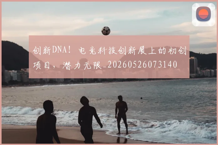 创新DNA！电竞科技创新展上的初创项目，潜力无限_20260526073140