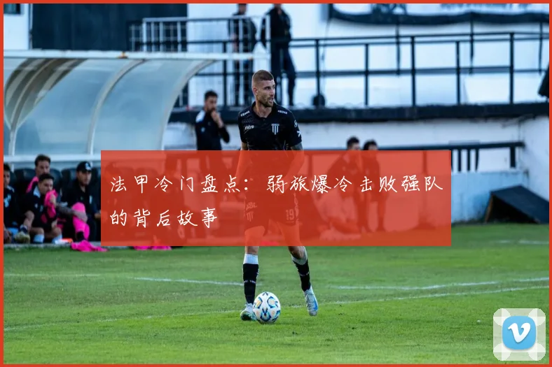 法甲冷门盘点：弱旅爆冷击败强队的背后故事