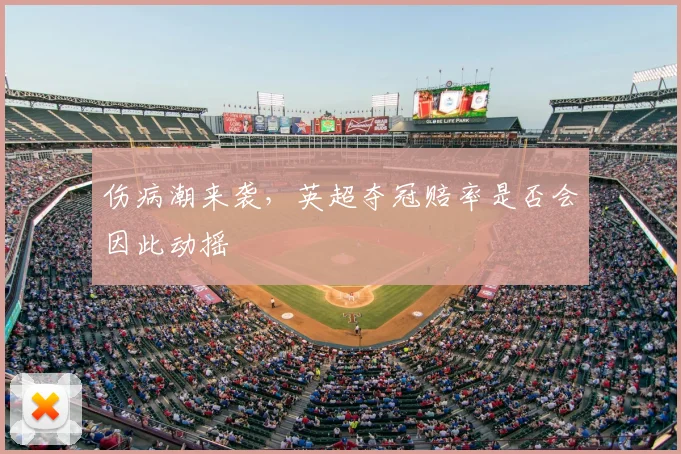 伤病潮来袭，英超夺冠赔率是否会因此动摇