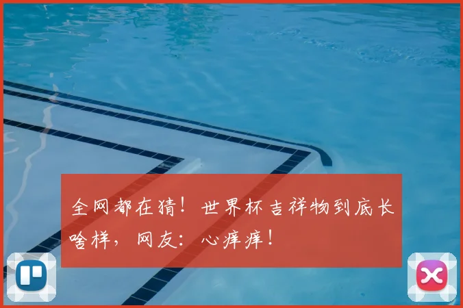全网都在猜！世界杯吉祥物到底长啥样，网友：心痒痒！