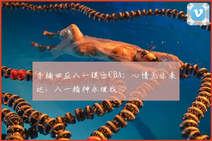 李楠回应八一退出CBA：心情无法表达，八一精神永埋我心