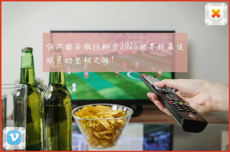 伤病能否阻挡脚步2026世界杯最佳球员的坚韧之路！
