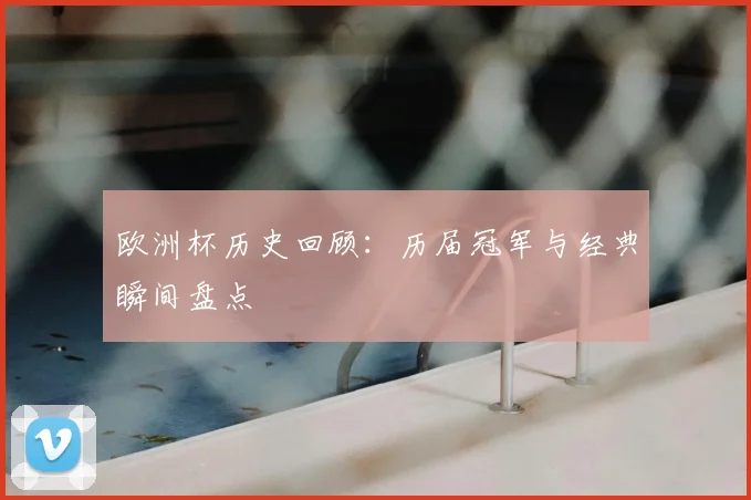 欧洲杯历史回顾：历届冠军与经典瞬间盘点