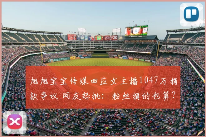 旭旭宝宝传媒回应女主播1047万捐款争议 网友怒批：粉丝捐的也算？
