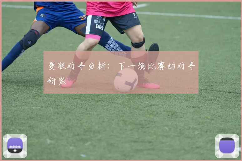 曼联对手分析：下一场比赛的对手研究