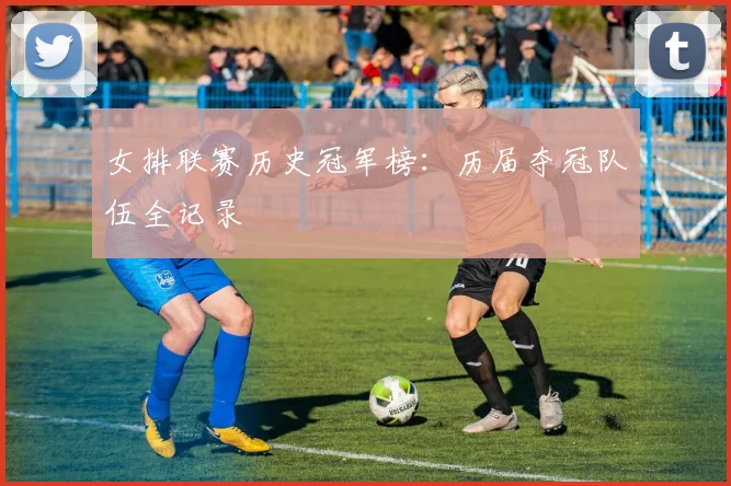 女排联赛历史冠军榜：历届夺冠队伍全记录