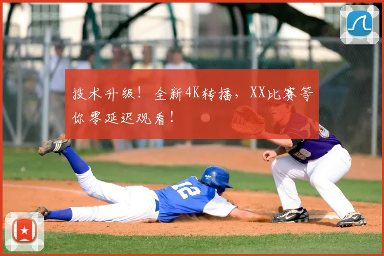 技术升级！全新4K转播，XX比赛等你零延迟观看！