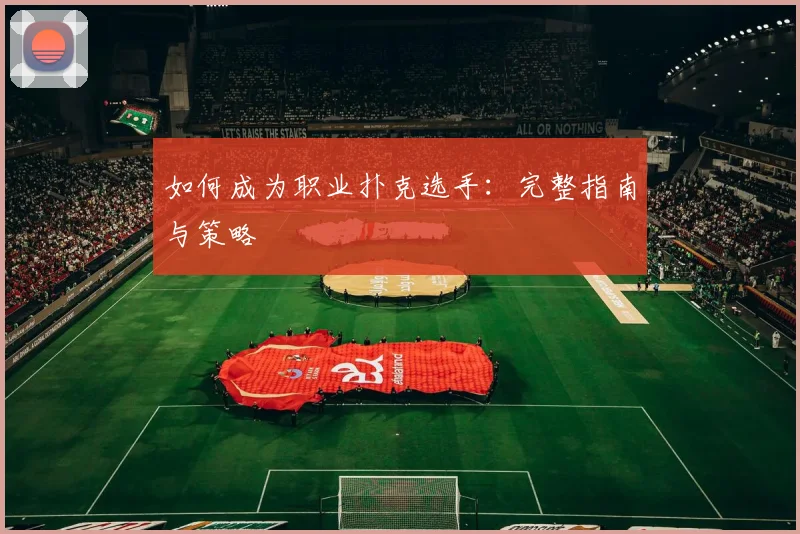 如何成为职业扑克选手：完整指南与策略